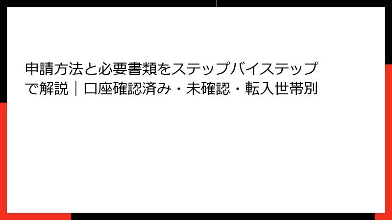 申請方法と必要書類をステップバイステップで解説|口座確認済み・未確認・転入世帯別