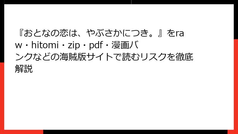 『おとなの恋は、やぶさかにつき。』をraw・hitomi・zip・pdf・漫画バンクなどの海賊版サイトで読むリスクを徹底解説