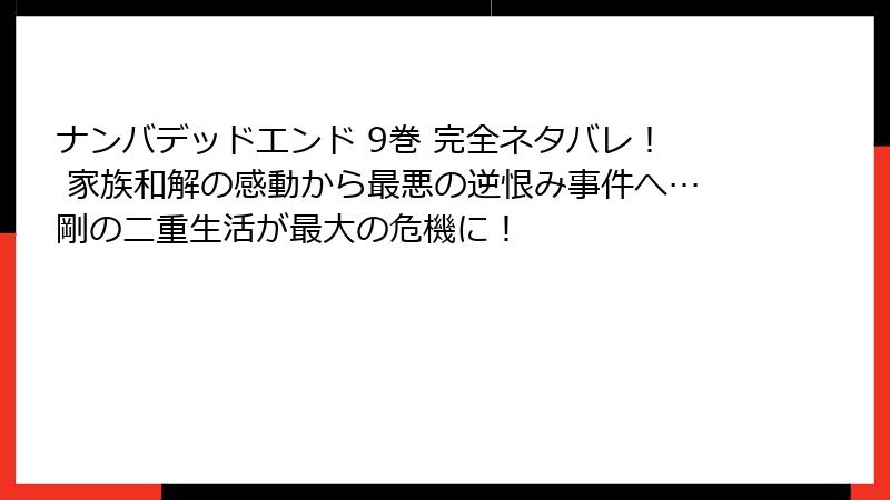 ナンバデッドエンド 9巻 完全ネタバレ！ 家族和解の感動から最悪の逆恨み事件へ…剛の二重生活が最大の危機に！
