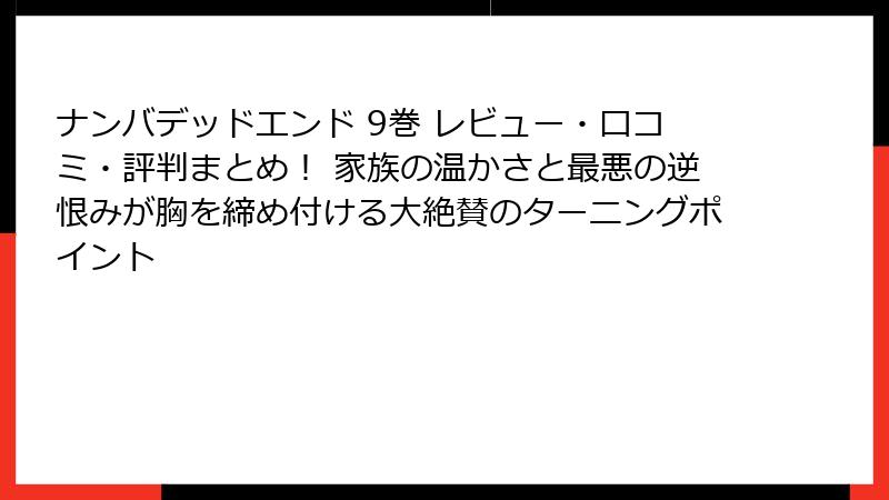 ナンバデッドエンド 9巻 レビュー・口コミ・評判まとめ！ 家族の温かさと最悪の逆恨みが胸を締め付ける大絶賛のターニングポイント