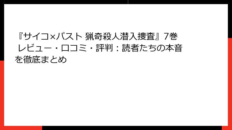 『サイコ×パスト 猟奇殺人潜入捜査』7巻 レビュー・口コミ・評判:読者たちの本音を徹底まとめ