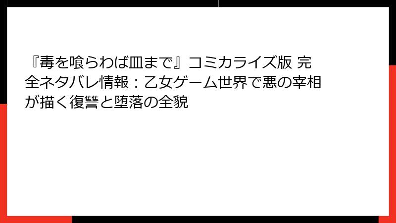 『毒を喰らわば皿まで』コミカライズ版 完全ネタバレ情報：乙女ゲーム世界で悪の宰相が描く復讐と堕落の全貌