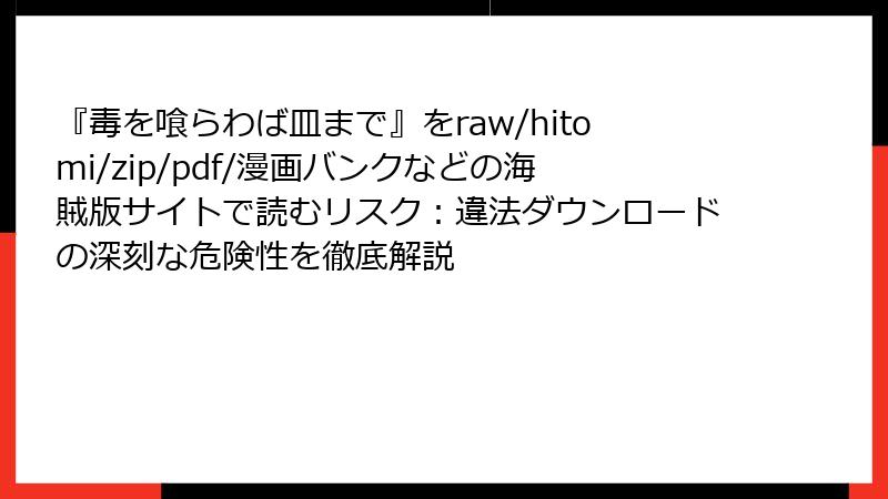 『毒を喰らわば皿まで』をraw/hitomi/zip/pdf/漫画バンクなどの海賊版サイトで読むリスク：違法ダウンロードの深刻な危険性を徹底解説