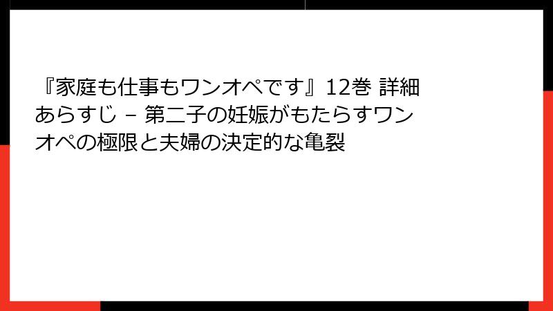 『家庭も仕事もワンオペです』12巻 詳細あらすじ – 第二子の妊娠がもたらすワンオペの極限と夫婦の決定的な亀裂