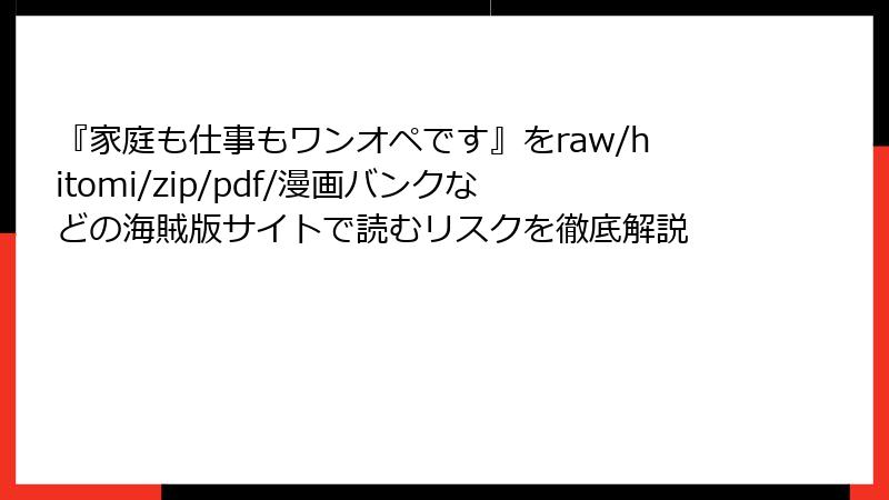 『家庭も仕事もワンオペです』をraw/hitomi/zip/pdf/漫画バンクなどの海賊版サイトで読むリスクを徹底解説