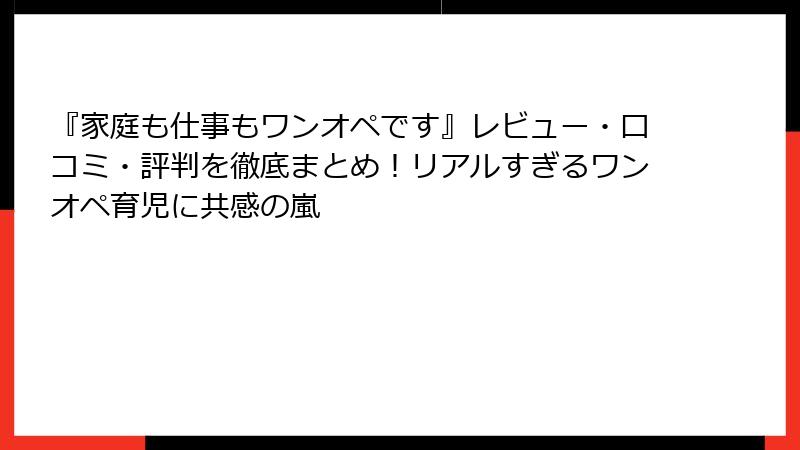 『家庭も仕事もワンオペです』レビュー・口コミ・評判を徹底まとめ!リアルすぎるワンオペ育児に共感の嵐