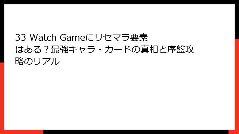 33 Watch Gameにリセマラ要素はある?最強キャラ・カードの真相と序盤攻略のリアル