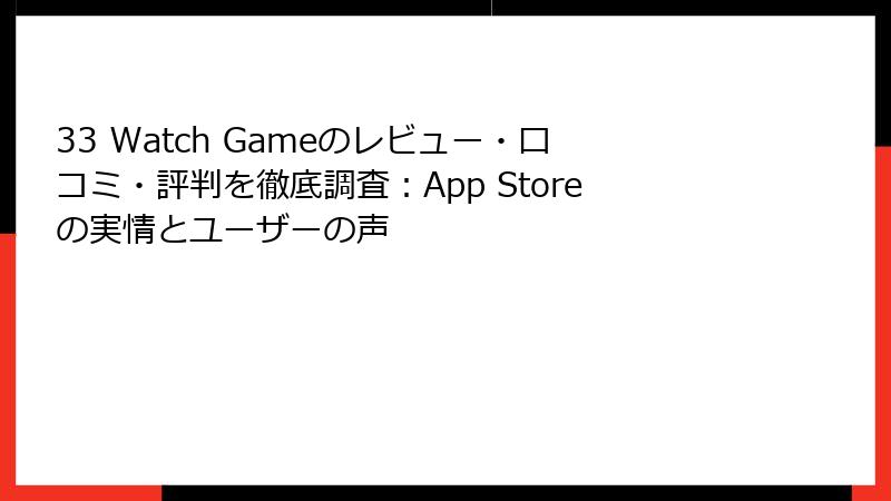 33 Watch Gameのレビュー・口コミ・評判を徹底調査:App Storeの実情とユーザーの声