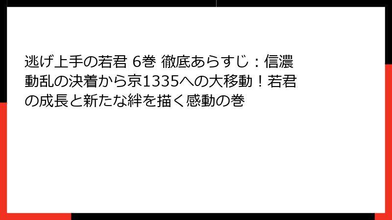 逃げ上手の若君 6巻 徹底あらすじ：信濃動乱の決着から京1335への大移動！若君の成長と新たな絆を描く感動の巻