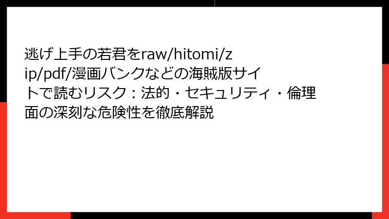 逃げ上手の若君をraw/hitomi/zip/pdf/漫画バンクなどの海賊版サイトで読むリスク：法的・セキュリティ・倫理面の深刻な危険性を徹底解説
