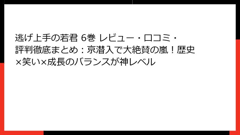 逃げ上手の若君 6巻 レビュー・口コミ・評判徹底まとめ：京潜入で大絶賛の嵐！歴史×笑い×成長のバランスが神レベル
