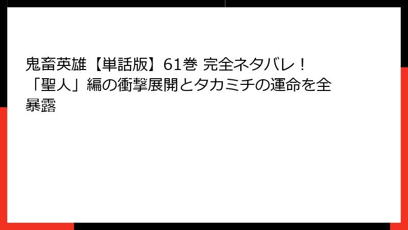 鬼畜英雄【単話版】61巻 完全ネタバレ！「聖人」編の衝撃展開とタカミチの運命を全暴露