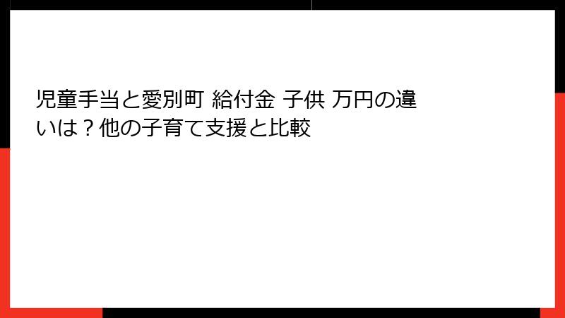 児童手当と愛別町 給付金 子供 万円の違いは？他の子育て支援と比較
