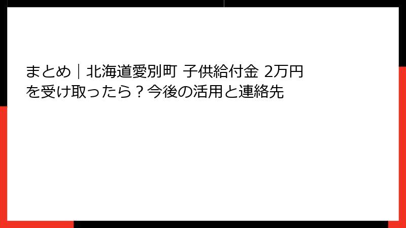 まとめ｜北海道愛別町 子供給付金 2万円を受け取ったら？今後の活用と連絡先