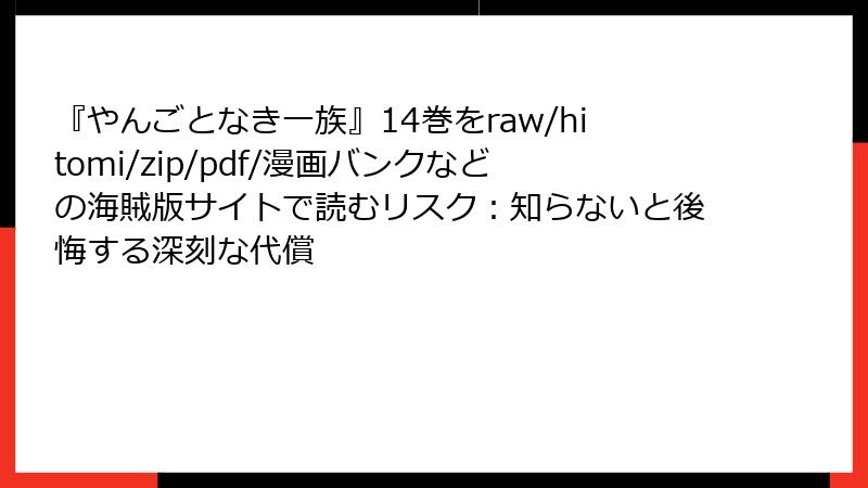 『やんごとなき一族』14巻をraw/hitomi/zip/pdf/漫画バンクなどの海賊版サイトで読むリスク:知らないと後悔する深刻な代償