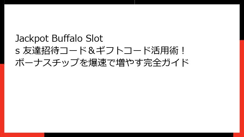 Jackpot Buffalo Slots 友達招待コード＆ギフトコード活用術！ボーナスチップを爆速で増やす完全ガイド