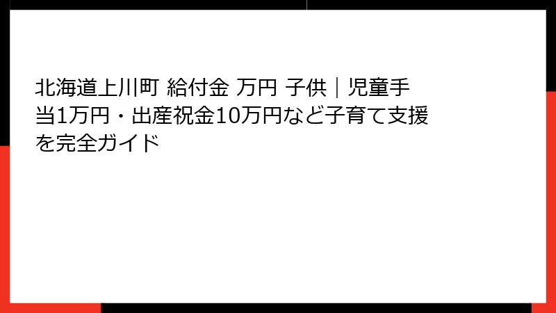 北海道上川町 給付金 万円 子供|児童手当1万円・出産祝金10万円など子育て支援を完全ガイド