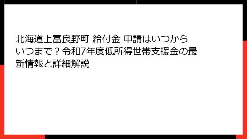 北海道上富良野町 給付金 申請はいつからいつまで？令和7年度低所得世帯支援金の最新情報と詳細解説