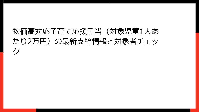 物価高対応子育て応援手当（対象児童1人あたり2万円）の最新支給情報と対象者チェック