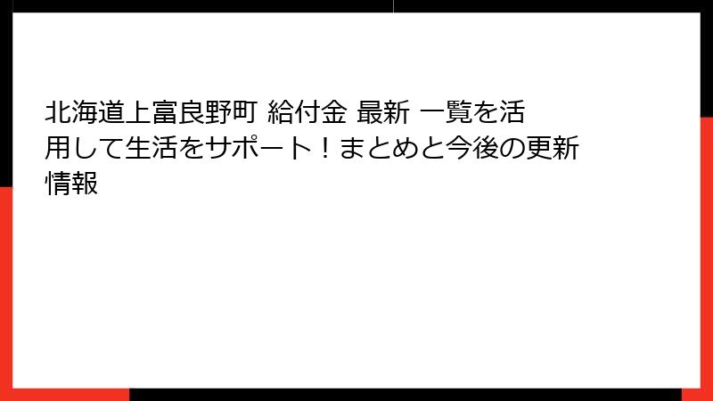 北海道上富良野町 給付金 最新 一覧を活用して生活をサポート！まとめと今後の更新情報