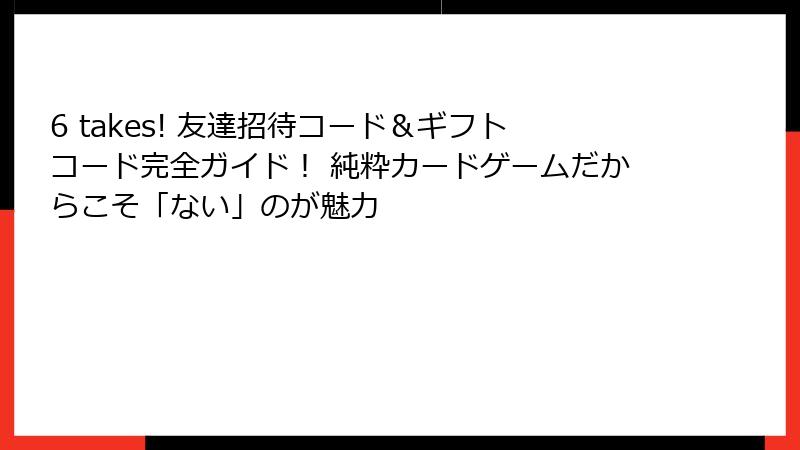 6 takes! 友達招待コード&ギフトコード完全ガイド! 純粋カードゲームだからこそ「ない」のが魅力