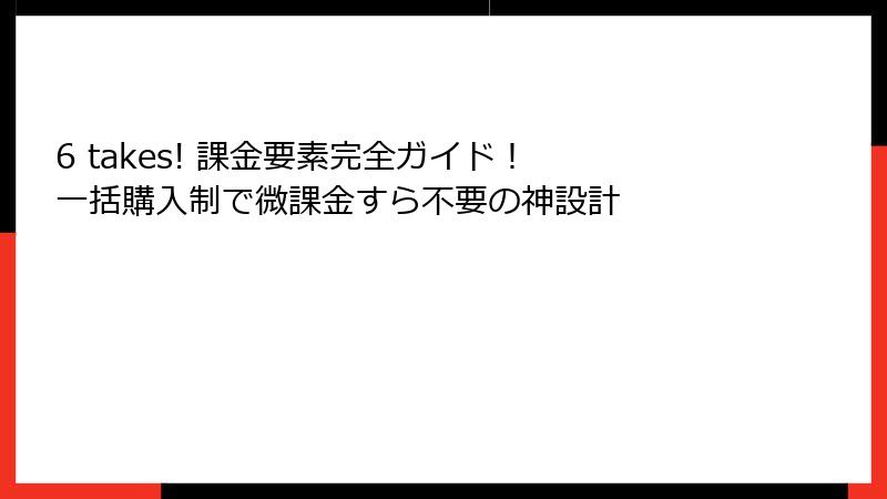 6 takes! 課金要素完全ガイド! 一括購入制で微課金すら不要の神設計