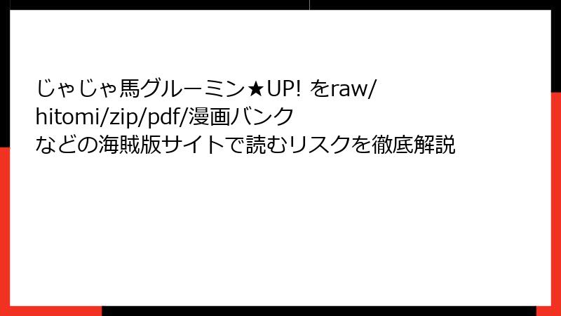 じゃじゃ馬グルーミン★UP! をraw/hitomi/zip/pdf/漫画バンクなどの海賊版サイトで読むリスクを徹底解説