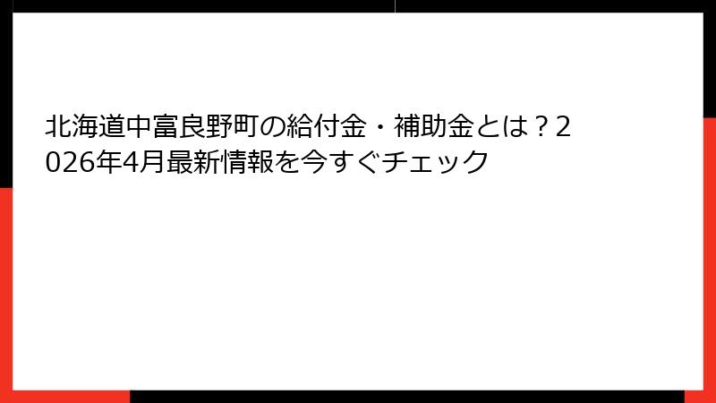 北海道中富良野町の給付金・補助金とは？2026年4月最新情報を今すぐチェック