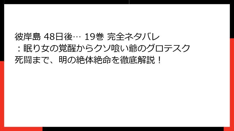 彼岸島 48日後… 19巻 完全ネタバレ：眠り女の覚醒からクソ喰い爺のグロテスク死闘まで、明の絶体絶命を徹底解説！