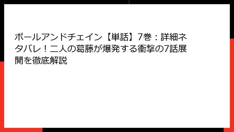 ボールアンドチェイン【単話】7巻:詳細ネタバレ!二人の葛藤が爆発する衝撃の7話展開を徹底解説