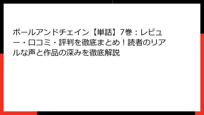 ボールアンドチェイン【単話】7巻:レビュー・口コミ・評判を徹底まとめ!読者のリアルな声と作品の深みを徹底解説