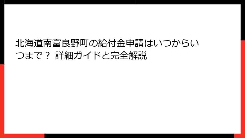 北海道南富良野町の給付金申請はいつからいつまで? 詳細ガイドと完全解説