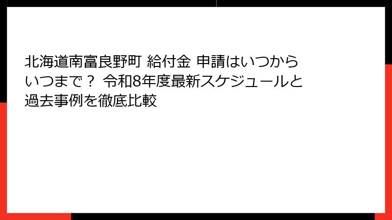 北海道南富良野町 給付金 申請はいつからいつまで? 令和8年度最新スケジュールと過去事例を徹底比較