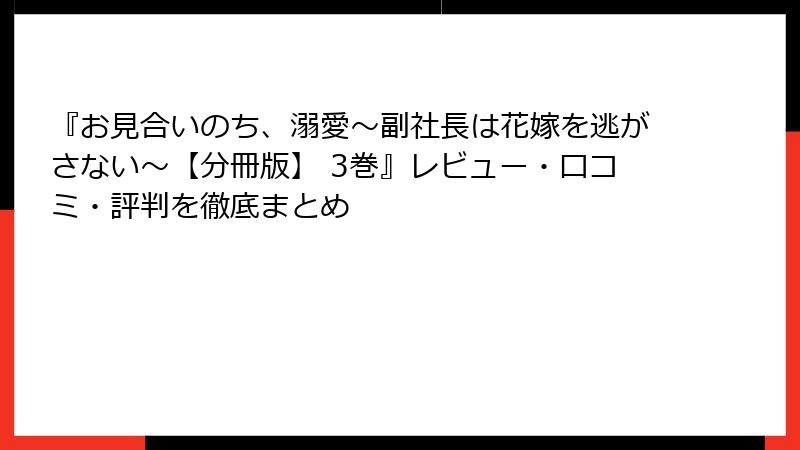 『お見合いのち、溺愛~副社長は花嫁を逃がさない~【分冊版】 3巻』レビュー・口コミ・評判を徹底まとめ