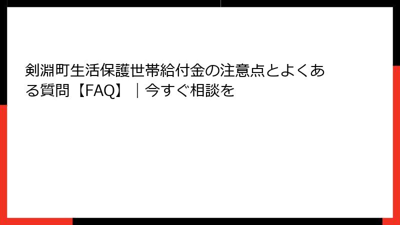 剣淵町生活保護世帯給付金の注意点とよくある質問【FAQ】｜今すぐ相談を