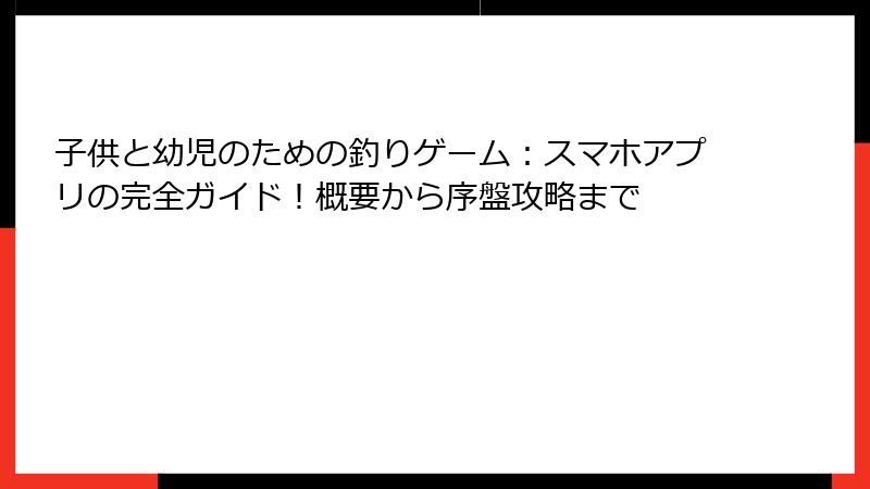 子供と幼児のための釣りゲーム：スマホアプリの完全ガイド！概要から序盤攻略まで