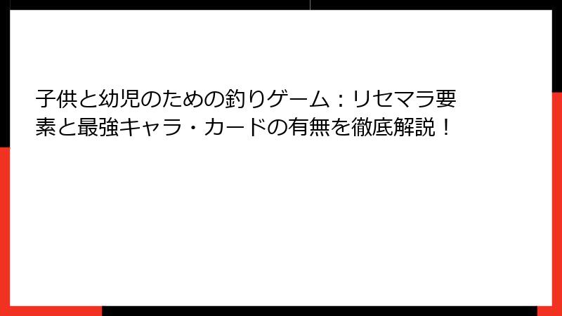 子供と幼児のための釣りゲーム：リセマラ要素と最強キャラ・カードの有無を徹底解説！