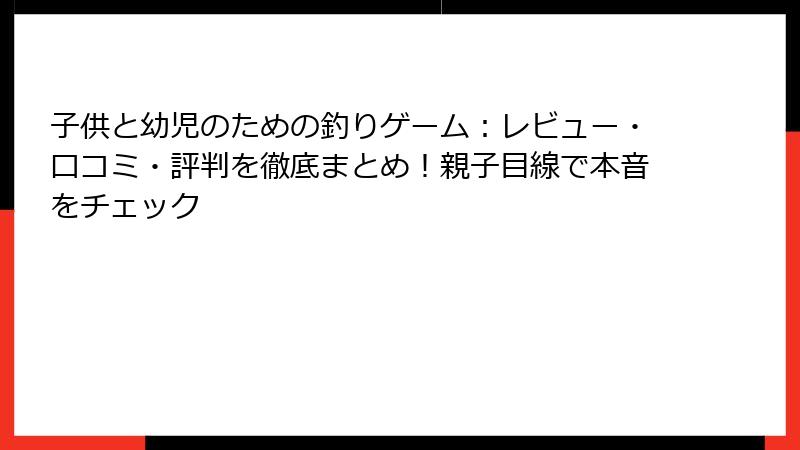 子供と幼児のための釣りゲーム：レビュー・口コミ・評判を徹底まとめ！親子目線で本音をチェック