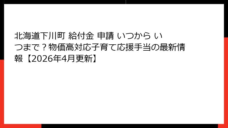 北海道下川町 給付金 申請 いつから いつまで?物価高対応子育て応援手当の最新情報【2026年4月更新】