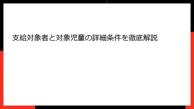 支給対象者と対象児童の詳細条件を徹底解説