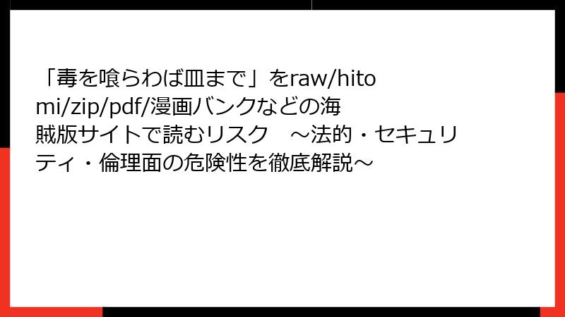 「毒を喰らわば皿まで」をraw/hitomi/zip/pdf/漫画バンクなどの海賊版サイトで読むリスク　～法的・セキュリティ・倫理面の危険性を徹底解説～