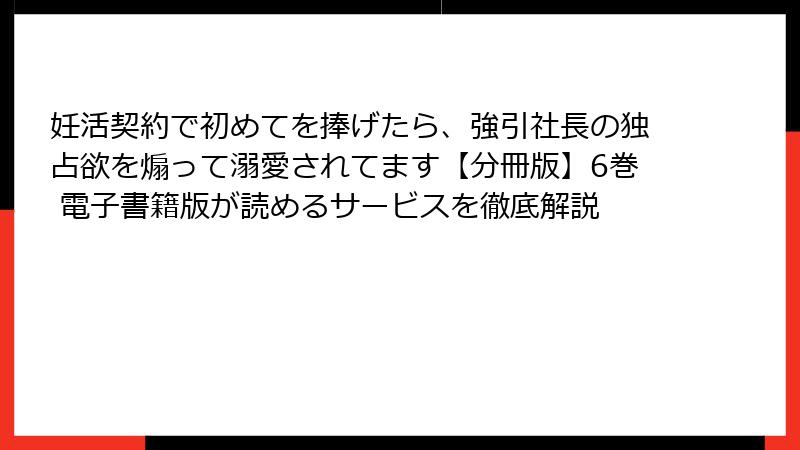 妊活契約で初めてを捧げたら、強引社長の独占欲を煽って溺愛されてます【分冊版】6巻 電子書籍版が読めるサービスを徹底解説