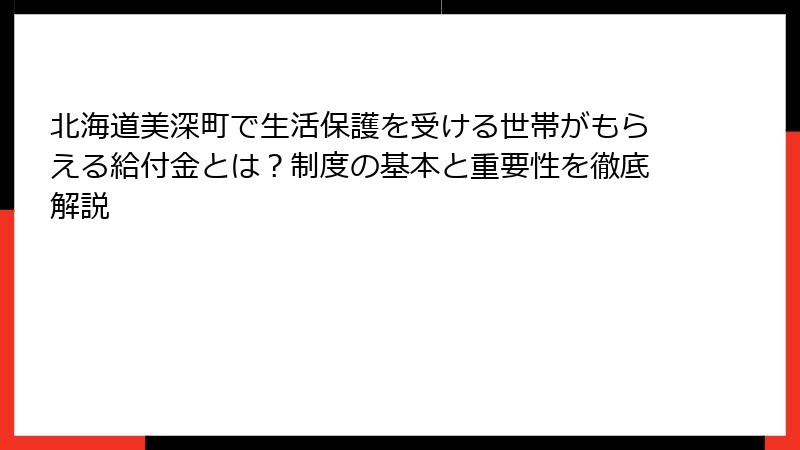北海道美深町で生活保護を受ける世帯がもらえる給付金とは？制度の基本と重要性を徹底解説