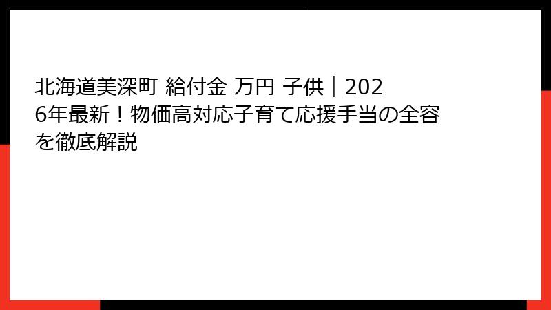 北海道美深町 給付金 万円 子供｜2026年最新！物価高対応子育て応援手当の全容を徹底解説