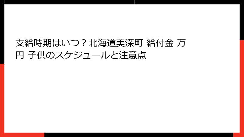 支給時期はいつ？北海道美深町 給付金 万円 子供のスケジュールと注意点