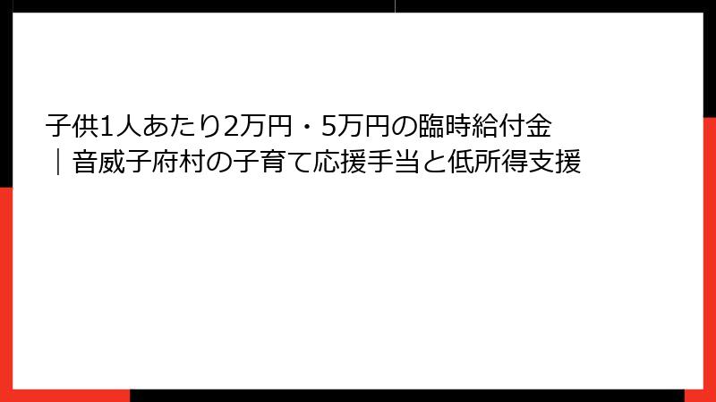子供1人あたり2万円・5万円の臨時給付金｜音威子府村の子育て応援手当と低所得支援