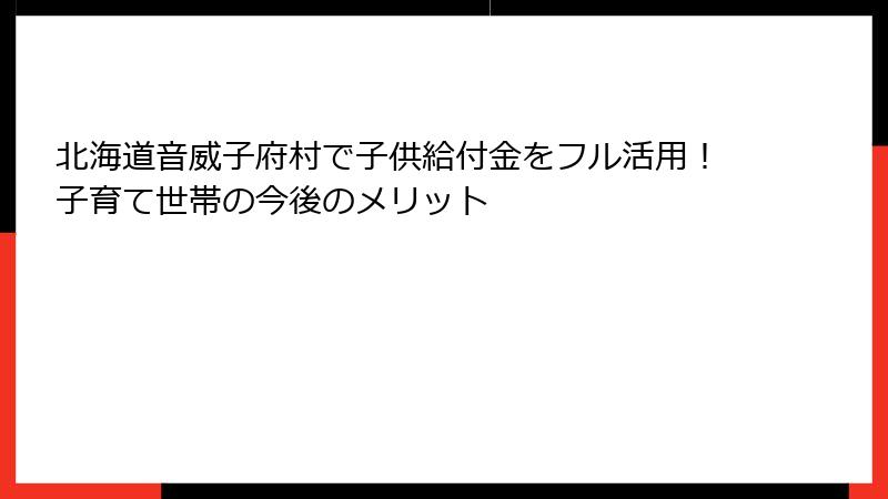 北海道音威子府村で子供給付金をフル活用！子育て世帯の今後のメリット