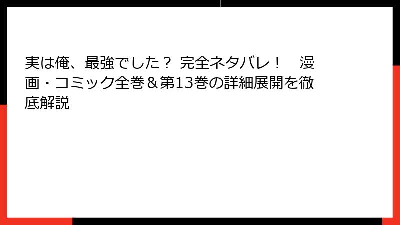 実は俺、最強でした？ 完全ネタバレ！　漫画・コミック全巻＆第13巻の詳細展開を徹底解説