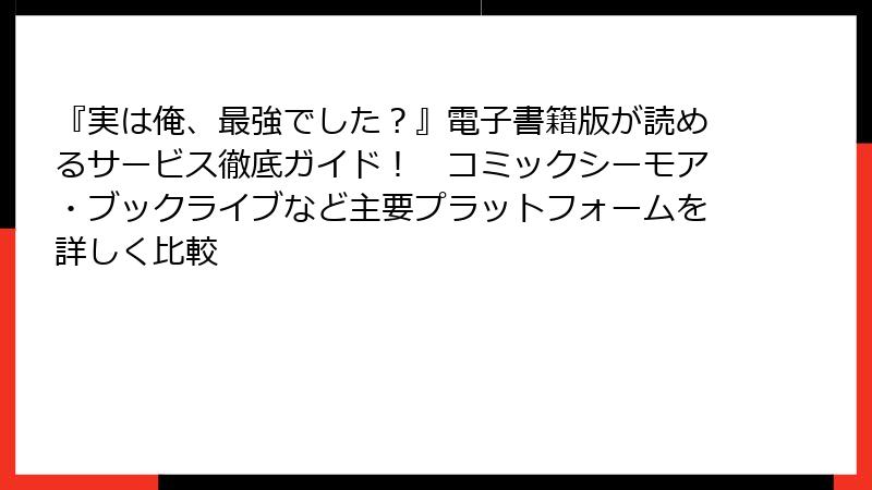 『実は俺、最強でした？』電子書籍版が読めるサービス徹底ガイド！　コミックシーモア・ブックライブなど主要プラットフォームを詳しく比較