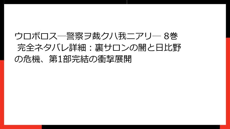 ウロボロス―警察ヲ裁クハ我ニアリ― 8巻 完全ネタバレ詳細：裏サロンの闇と日比野の危機、第1部完結の衝撃展開